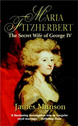 Maria Fitzherbert: The  - Secret Wife of George IV