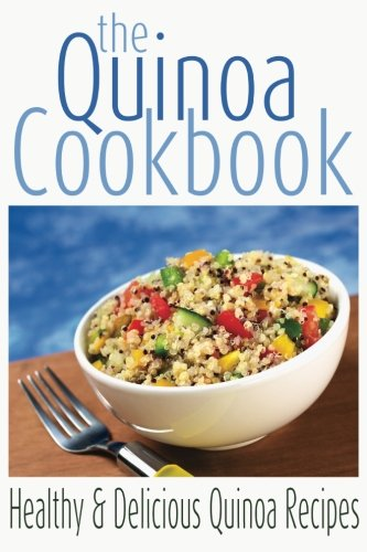The Quinoa Cookbook: Healthy and Delicious Quinoa Recipes