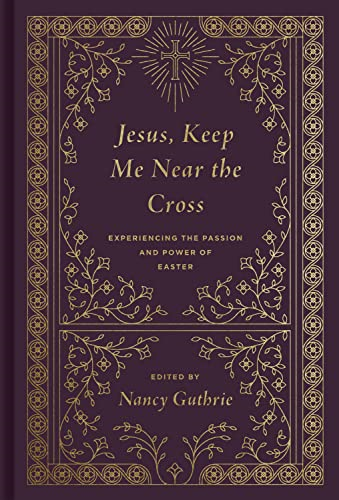 Jesus, Keep Me Near the  - Cross (Redesign):  - Experiencing the Passion  - and Power of Easter
