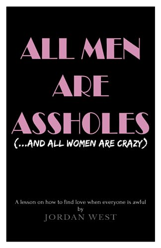 All Men Are a**holes (and All Women Are Crazy): A Lesson on How to Find Love When Everyone Is Awful