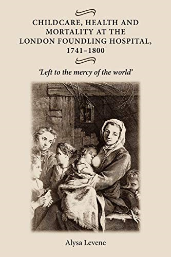 Childcare, Health and Mortality in the London Foundling Hospital, 1741-1800: 'Left to the Mercy of the World'