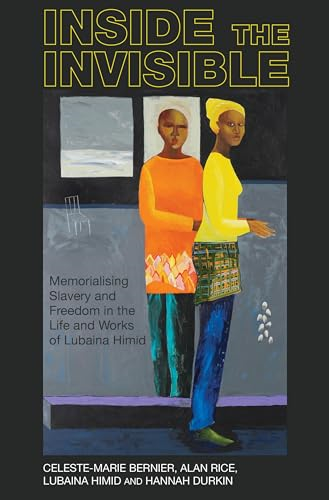 Inside the invisible: Memorialising Slavery and Freedom in the Life and Works of Lubaina Himid (Liverpool Studies in International Slavery)