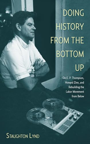 Doing History from the Bottom Up : On E.P. Thompson, Howard Zinn, and Rebuilding the Labor Movement from Below