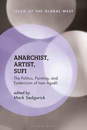 Anarchist, Artist, Sufi: The Politics, Painting, and Esotericism of Ivan Agueli (Islam of the Global West)