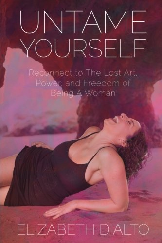 Untame Yourself: Reconnect to the Lost Art, Power and Freedom of Being a Woman, Second Edition
