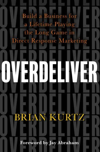 Overdeliver: Build a Business for a Lifetime Playing the Long Game in Direct Response Marketing