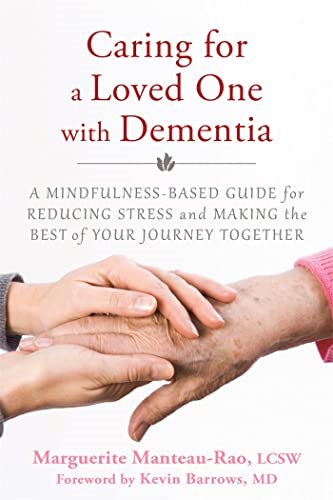 Caring for a Loved One with Dementia: A Mindfulness-Based Guide for Reducing Stress and Making the Best of Your...