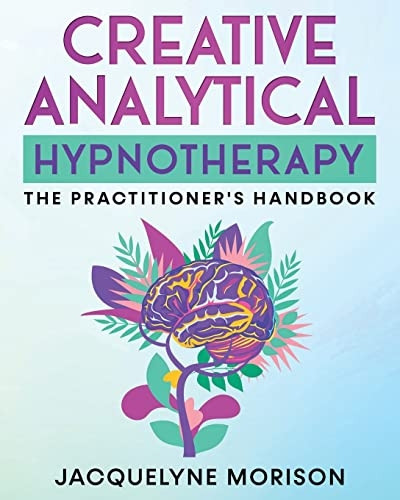 Creative Analytical  - Hypnotherapy: The  - Practitioner's Handbook