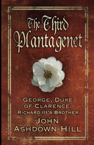 The Third Plantagenet: George, Duke of Clarence, Richard III's Brother