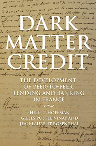 Dark Matter Credit: The Development of Peer-to-Peer Lending and Banking in France (The Princeton Economic History of the Western World)