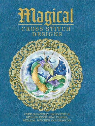 Magical Cross Stitch Designs: Over 60 Fantasy Cross Stitch Designs Featuring Unicorns, Dragons, Witches and Wizards...