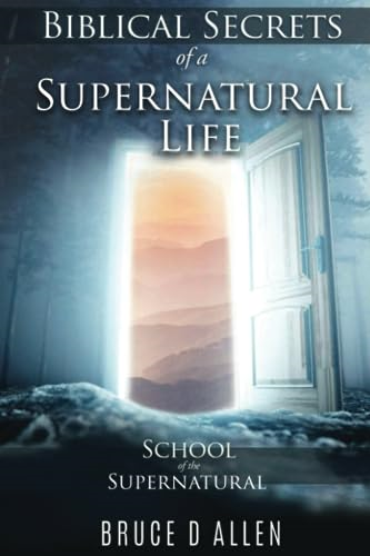 Biblical Secrets of a Supernatural Life: School of the Supernatural