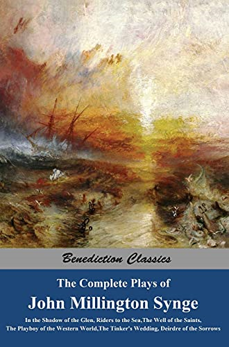 The Complete Plays of John Millington Synge: In the Shadow of the Glen, Riders to the Sea, The Well of the Saints, The Playboy of the Western World, The Tinker's Wedding, Deirdre of the Sorrows