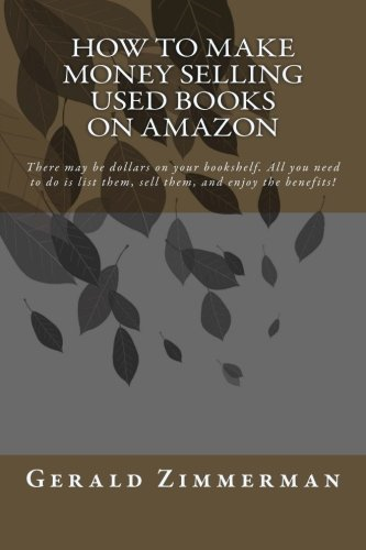 How to Make Money Selling Used Books on Amazon: There May Be Dollars on Your Bookshelf. All You Need to Do Is List Them, Sell Them, and Enjoy the Benefits!