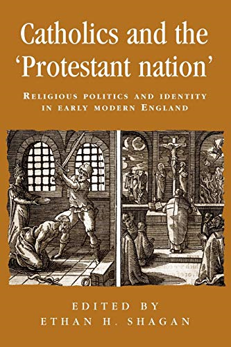 Catholics and the 'Protestant Nation': Religious Politics and Identity in Early Modern England (Politics, culture & society in early modern Britain)