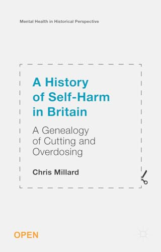 A History of Self-Harm in Britain: A Genealogy of Cutting and Overdosing (Mental Health in Historical Perspective)