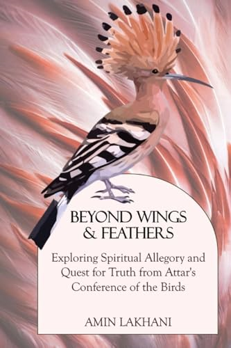 Beyond Wings & Feathers: Exploring Spiritual Allegory and Quest for Truth from Attar's Conference of the Birds