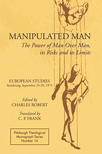 Manipulated Man: The Power of Man Over Man, Its Risks and Its Limits (Pittsburgh Theological Monograph Series)