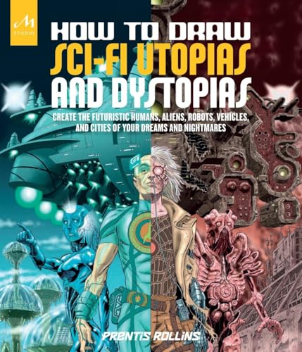 How to Draw Sci-Fi Utopias and Dystopias: Create the Futuristic Humans, Aliens, Robots, Vehicles, and Cities of...