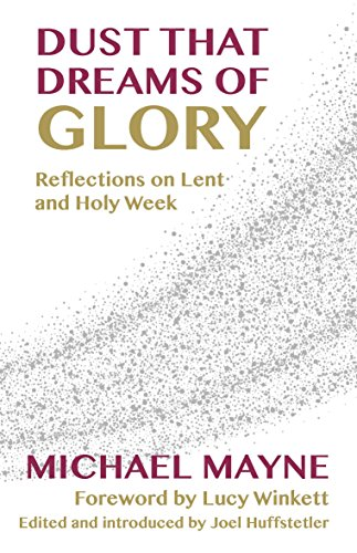 Dust That Dreams of Glory: -  Reflections on Lent and  - Holy Week