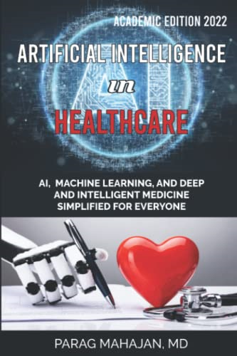 Artificial Intelligence in  - Healthcare: AI, Machine  - Learning, and Deep and  - Intelligent Medicine  - Simplified for Everyone