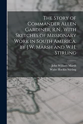 The Story of Commander  Allen Gardiner, R.N., With  Sketches of Missionary Work  in South America, by J.W.  Marsh and W.H. Stirling