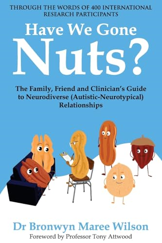 Have We Gone Nuts?: The Family, Friend and Clinician's Guide to Neurodiverse (Autistic-Neurotypical) Relationships
