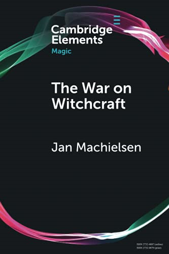 The War on Witchcraft:  - Andrew Dickson White,  - George Lincoln Burr, and  - the Origins of Witchcraft  - Historiography (Elements in  - Magic)