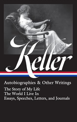 Helen Keller: Autobiographies & Other Writings (Loa #378): The Story of My Life / The World I Live in / Essays, Speeches, Letters, and Jour Nals