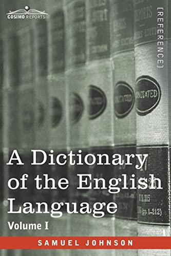 A Dictionary of the English Language, Volume I (in two volumes): In Which the Words are Deduced From Their Origin and Illustrated in their Different Significations by Examples from the Best Writers To Which Are Prefixed A History of the Language and 