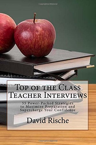 Top of the Class Teacher Interviews: 55 Power-Packed Strategies to Maximize Preparation and Supercharge Your Confidence