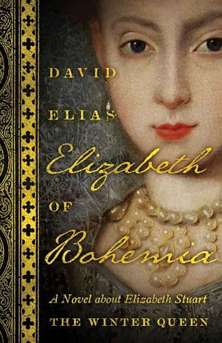 Elizabeth Of Bohemia: A Novel about Elizabeth Stuart, the Winter Queen