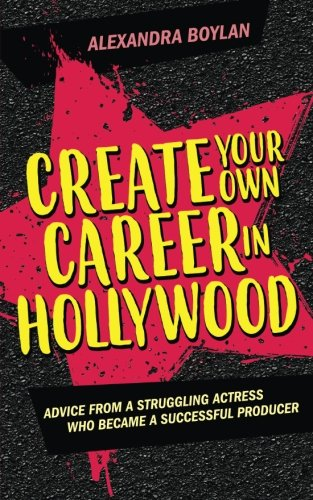 Create Your Own Career in Hollywood: Advice from a Struggling Actress Who Became a Successful Producer