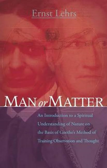Man or Matter: An Introduction to a Spiritual Understanding of Nature on the Basis of Goethe's Method of Training...