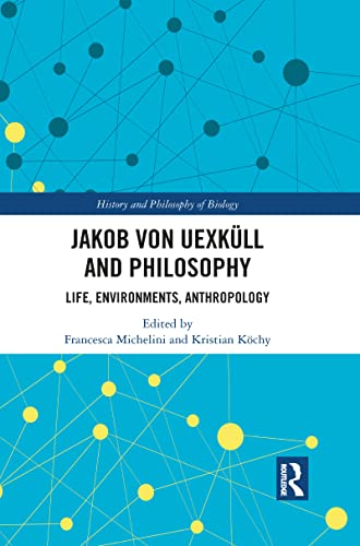Jakob von Uexkull and Philosophy: Life, Environments, Anthropology (History and Philosophy of Biology)