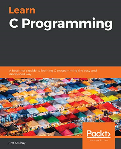 Learn C Programming: A  - beginner's guide to  - learning C programming the  - easy and disciplined way