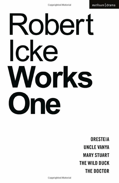Robert Icke: Works One: Oresteia; Uncle Vanya; Mary Stuart; The Wild Duck; The Doctor (Methuen Drama Play Collections)