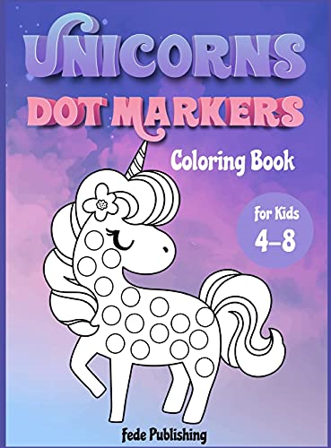 Unicorns Dot Markers  - Coloring book for kids  - 4 - 8: An activity book for  - girls and boys with cute  - Unicorns. The Perfect  - activity book to learn  - while having fun!
