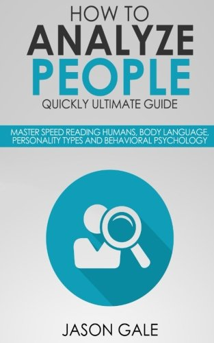 How To Analyze People Quickly Ultimate Guide: Master Speed Reading Humans, Body Language, Personality Types And Behavioral Psychology