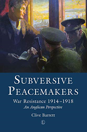 Subversive Peacemakers: War-Resistance 1914-1918: An Anglican Perspective