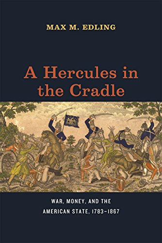 A Hercules in the Cradle: War, Money, and the American State, 1783-1867 (American Beginnings, 1500 - 1900)