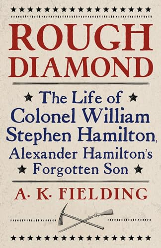 Rough Diamond: The Life of Colonel William Stephen Hamilton, Alexander Hamilton's Forgotten Son