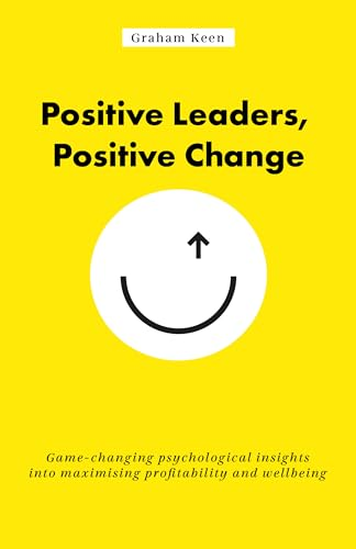 Positive Leaders, Positive  - Change: Game - changing  - psychological insights into  - maximising profitability and -  wellbeing
