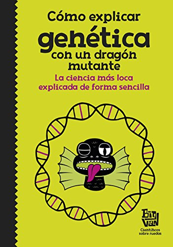 Cómo explicar genética con un dragón mutante : la ciencia màs loca explicada de forma sencilla