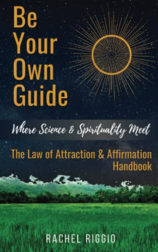 Be Your Own Guide: Where  - Science and Spirituality  - Meet  -  The Law of  - Attraction and Affirmation  - Handbook