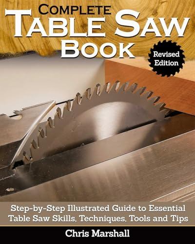 Complete Table Saw Book, Revised Edition: Step-by-Step Illustrated Guide to Essential Table Saw Skills, Techniques, Tools and Tips