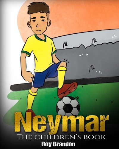 Neymar: The Children's Book. Fun, Inspirational and Motivational Life Story of Neymar Jr. - One of The Best Soccer Players in History.