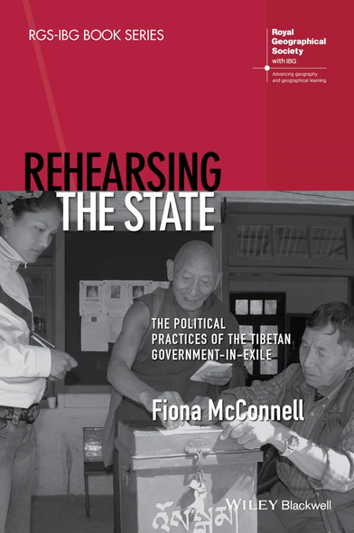 Rehearsing the State: The Political Practices of the Tibetan Government-in-Exile (RGS-IBG Book Series)