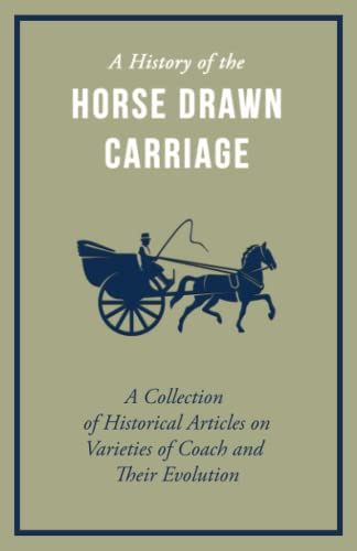 A History of the Horse Drawn Carriage - A Collection of Historical Articles on Varieties of Coach and Their Evolution
