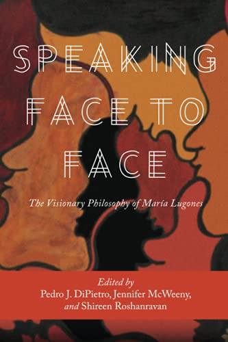 Speaking Face to Face: The Visionary Philosophy of Maria Lugones (SUNY Series, Praxis: Theory in Action)